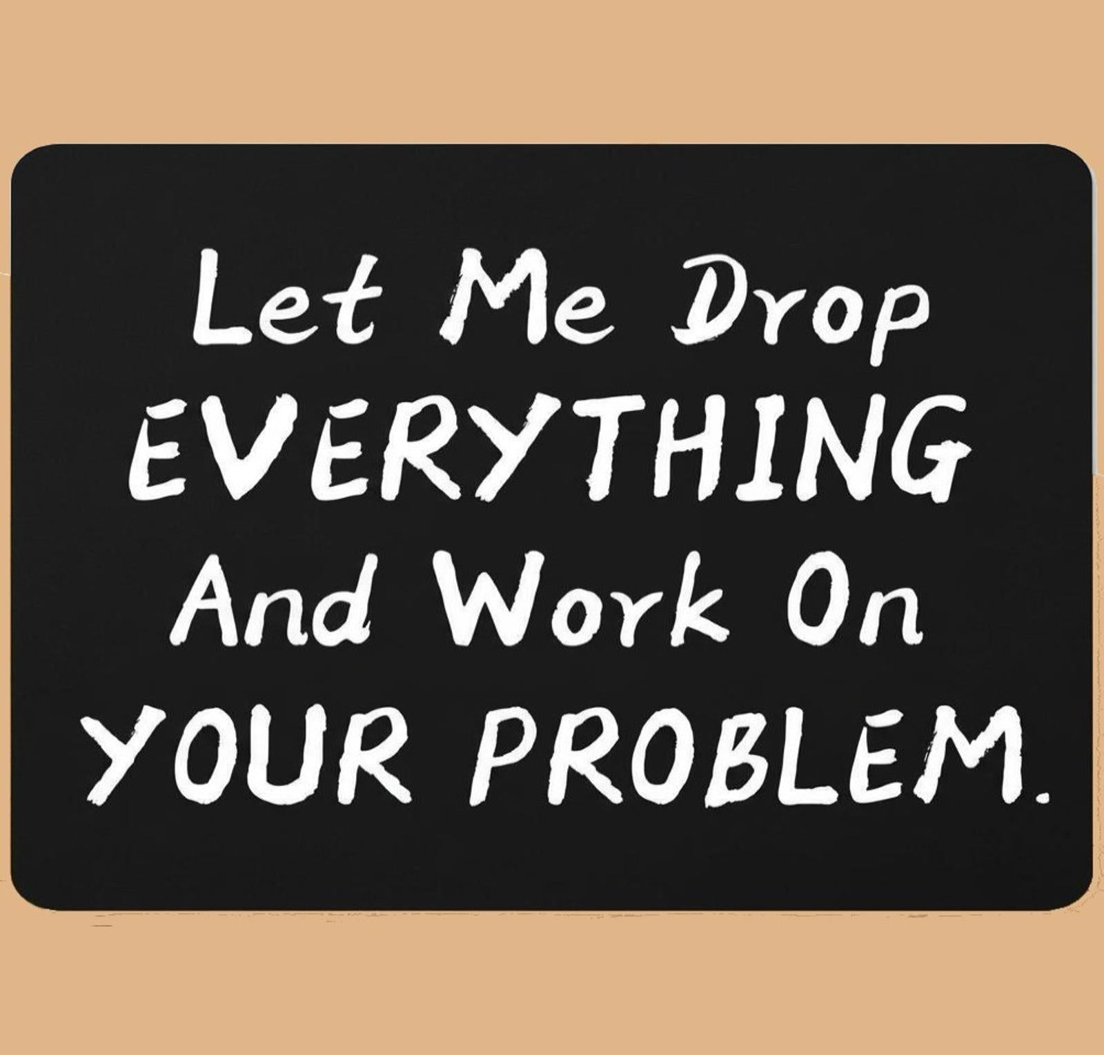 Let Me Drop Everything Humor 9.5 x 8 Mouse Pad With Rubber Backing Made In USA