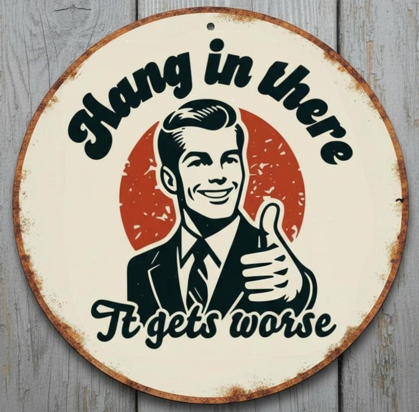 Hang In There It Gets Worse 8" Diameter Novelty Metal Sign Made In USA New!