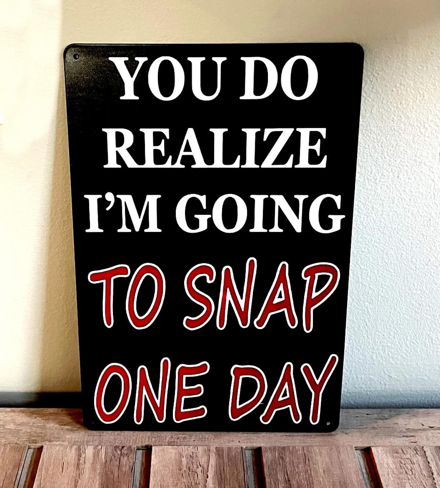 You Do Realize I'm Going To Snap One Day 8 x 12 Novelty Metal Sign New!