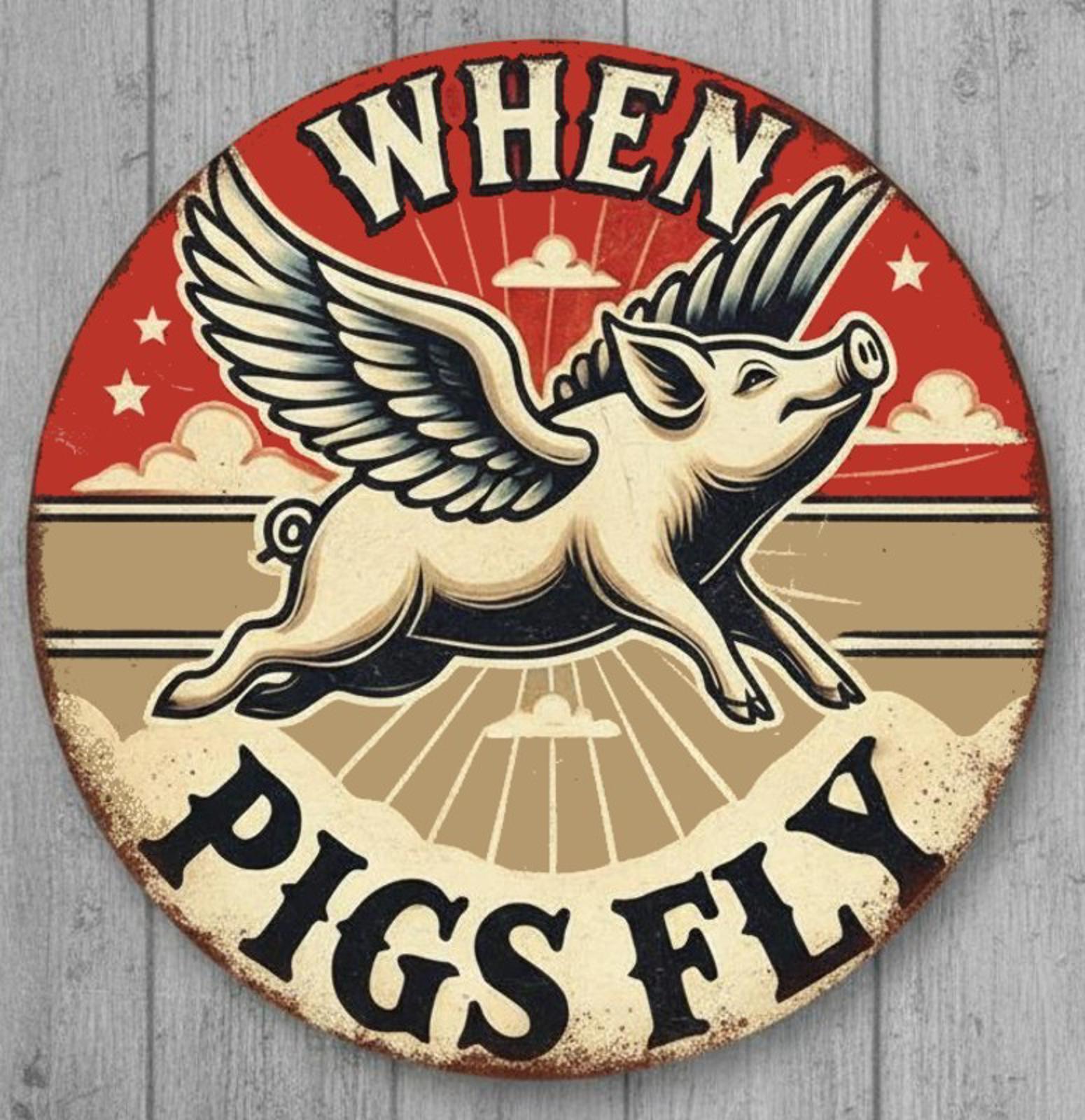When Pigs Fly 8" Diameter Novelty Metal Sign Made In USA New!