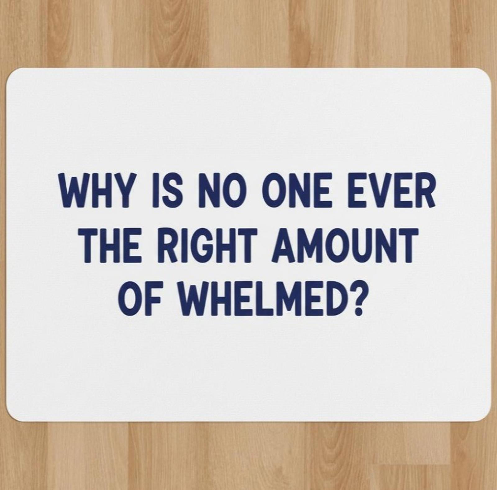 Never The Right Amount Of Whelmed 9.5 x 8 Mouse Pad With Rubber Backing USA Made